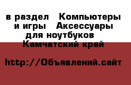  в раздел : Компьютеры и игры » Аксессуары для ноутбуков . Камчатский край